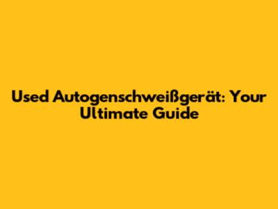 Used Autogenschweißgerät: Your Ultimate Guide
