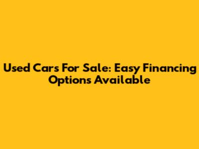 Used Cars For Sale: Easy Financing Options Available