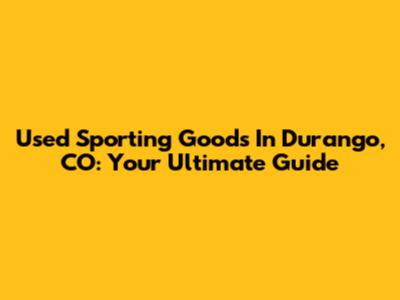 Used Sporting Goods In Durango, CO: Your Ultimate Guide