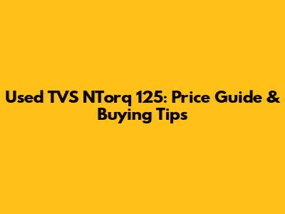 Used TVS NTorq 125: Price Guide & Buying Tips