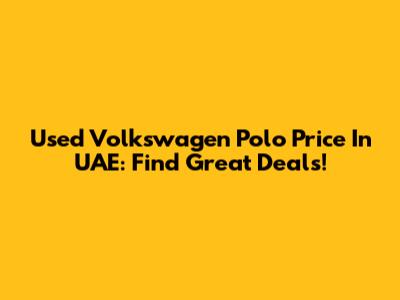 Used Volkswagen Polo Price In UAE: Find Great Deals!