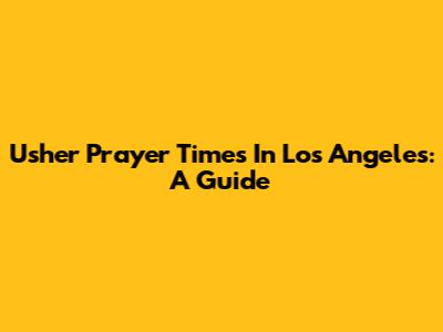 Usher Prayer Times In Los Angeles: A Guide