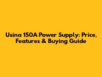 Usina 150A Power Supply: Price, Features & Buying Guide
