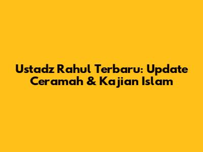 Ustadz Rahul Terbaru: Update Ceramah & Kajian Islam