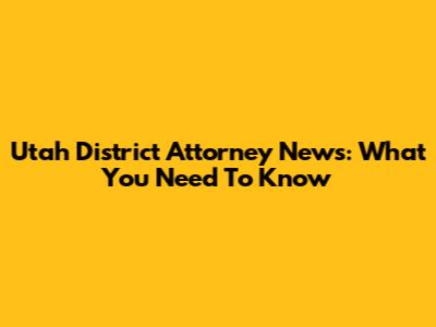 Utah District Attorney News: What You Need To Know