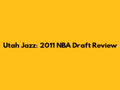 Utah Jazz: 2011 NBA Draft Review