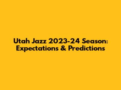 Utah Jazz 2023-24 Season: Expectations & Predictions