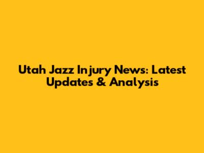 Utah Jazz Injury News: Latest Updates & Analysis