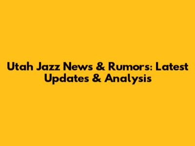 Utah Jazz News & Rumors: Latest Updates & Analysis
