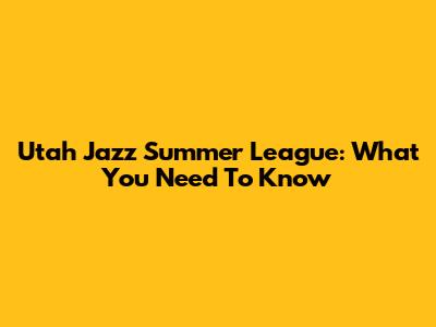 Utah Jazz Summer League: What You Need To Know