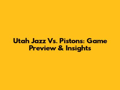 Utah Jazz Vs. Pistons: Game Preview & Insights