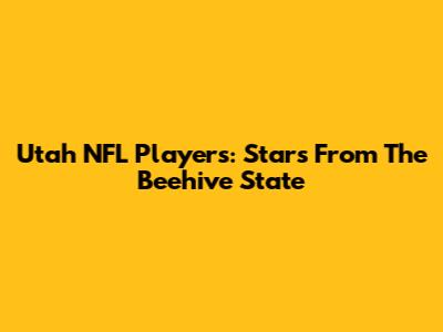 Utah NFL Players: Stars From The Beehive State