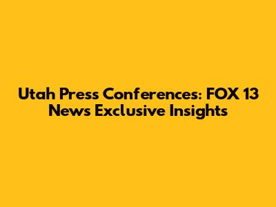 Utah Press Conferences: FOX 13 News Exclusive Insights