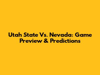 Utah State Vs. Nevada: Game Preview & Predictions