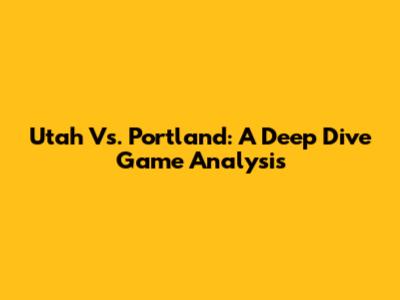Utah Vs. Portland: A Deep Dive Game Analysis