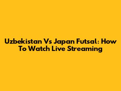 Uzbekistan Vs Japan Futsal: How To Watch Live Streaming