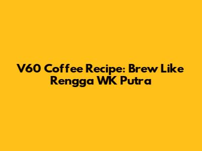V60 Coffee Recipe: Brew Like Rengga WK Putra