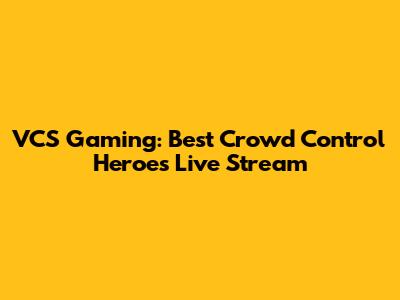 VCS Gaming: Best Crowd Control Heroes Live Stream