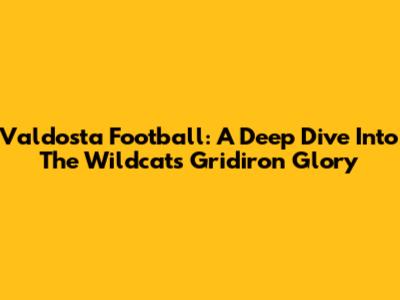 Valdosta Football: A Deep Dive Into The Wildcats' Gridiron Glory