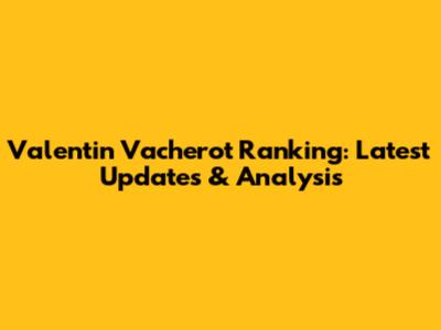 Valentin Vacherot Ranking: Latest Updates & Analysis