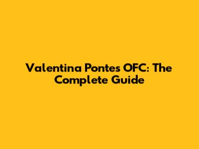 Valentina Pontes OFC: The Complete Guide