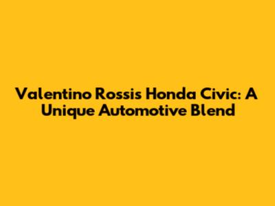 Valentino Rossi's Honda Civic: A Unique Automotive Blend
