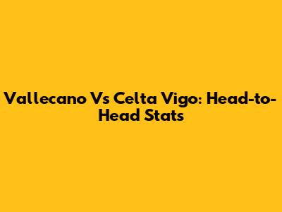 Vallecano Vs Celta Vigo: Head-to-Head Stats