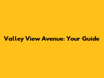Valley View Avenue: Your Guide