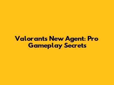 Valorant's New Agent: Pro Gameplay Secrets
