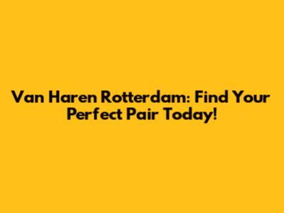 Van Haren Rotterdam: Find Your Perfect Pair Today!