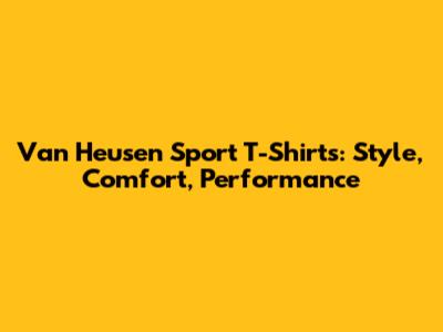 Van Heusen Sport T-Shirts: Style, Comfort, Performance