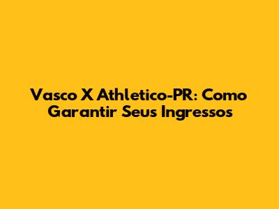 Vasco X Athletico-PR: Como Garantir Seus Ingressos