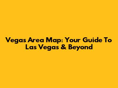 Vegas Area Map: Your Guide To Las Vegas & Beyond