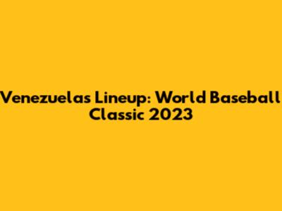 Venezuela's Lineup: World Baseball Classic 2023