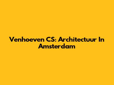 Venhoeven CS: Architectuur In Amsterdam