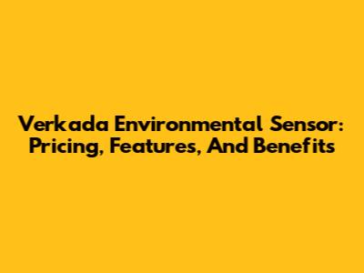 Verkada Environmental Sensor: Pricing, Features, And Benefits