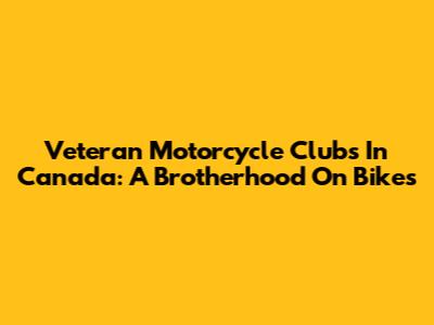 Veteran Motorcycle Clubs In Canada: A Brotherhood On Bikes