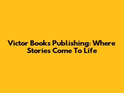 Victor Books Publishing: Where Stories Come To Life