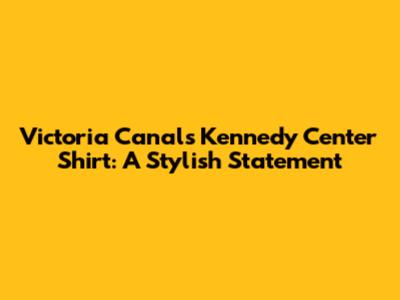 Victoria Canal's Kennedy Center Shirt: A Stylish Statement