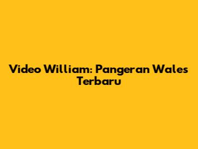 Video William: Pangeran Wales Terbaru