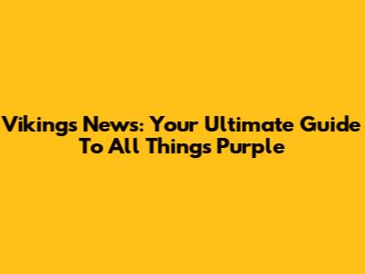 Vikings News: Your Ultimate Guide To All Things Purple