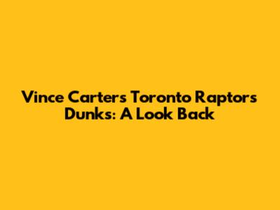 Vince Carter's Toronto Raptors Dunks: A Look Back