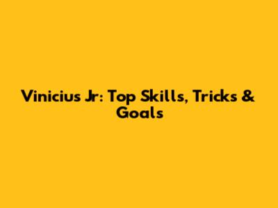 Vinicius Jr: Top Skills, Tricks & Goals