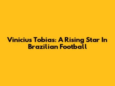 Vinicius Tobias: A Rising Star In Brazilian Football