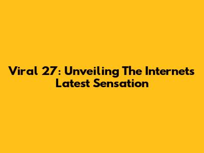 Viral 27: Unveiling The Internet's Latest Sensation