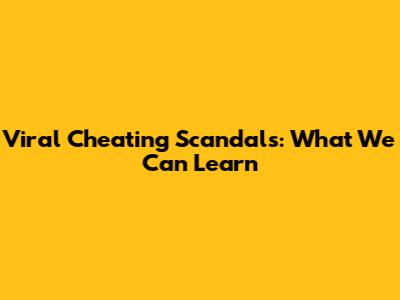 Viral Cheating Scandals: What We Can Learn