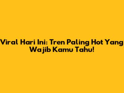 Viral Hari Ini: Tren Paling Hot Yang Wajib Kamu Tahu!