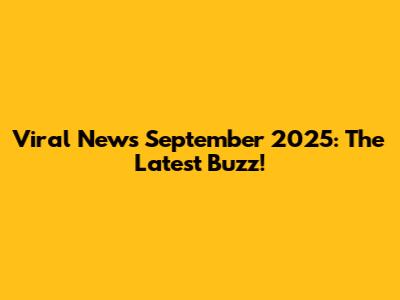 Viral News September 2025: The Latest Buzz!