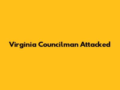 Virginia Councilman Attacked