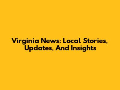 Virginia News: Local Stories, Updates, And Insights